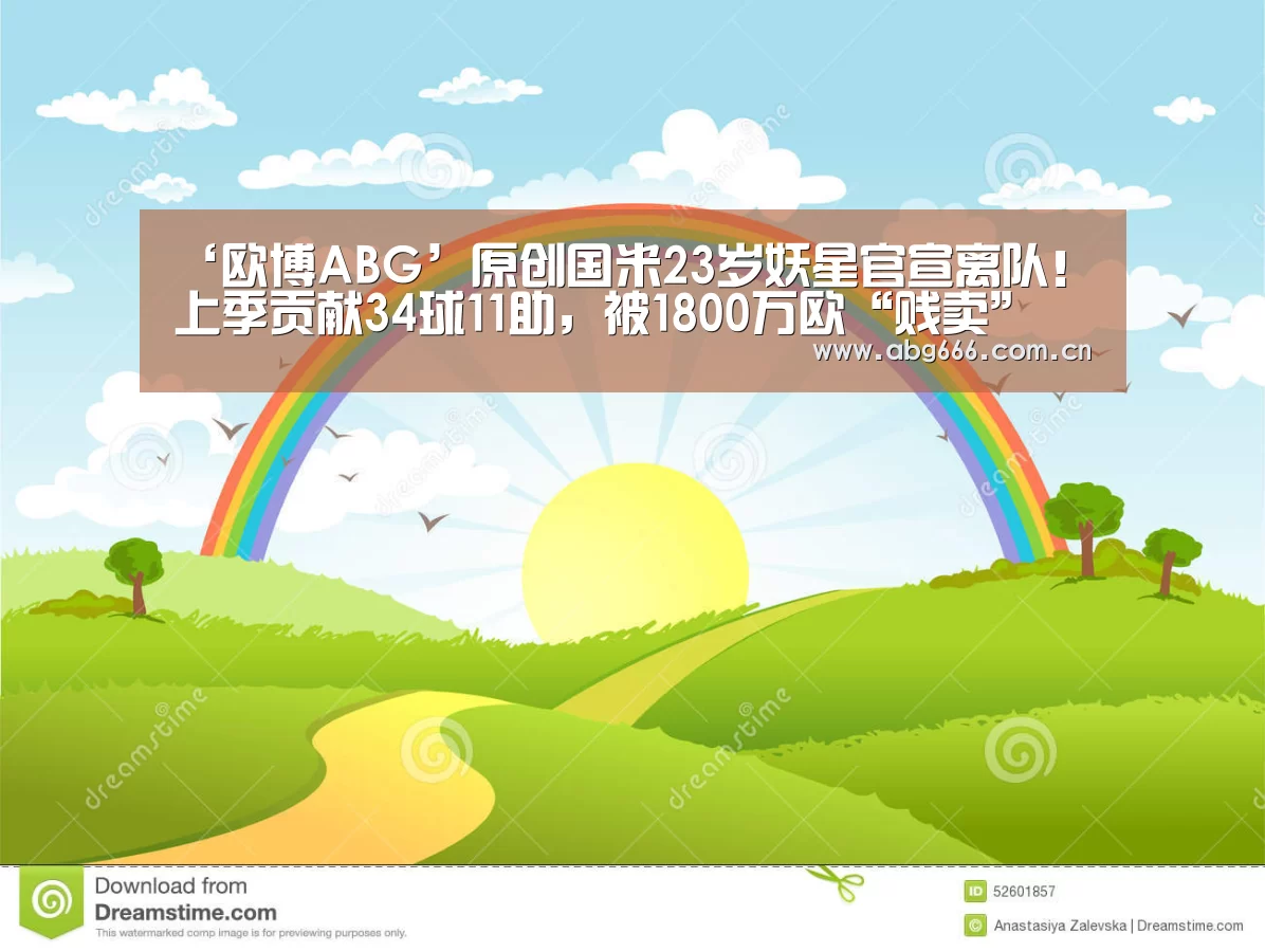 ‘欧博ABG’原创国米23岁妖星官宣离队!上季贡献34球11助,被1800万欧“贱卖”(图4) 欧博官网